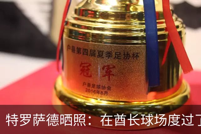 特罗萨德晒照：在酋长球场度过了一个美好的下午